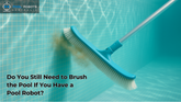 Do You Still Need to Brush the Pool if You Have a Pool Robot?